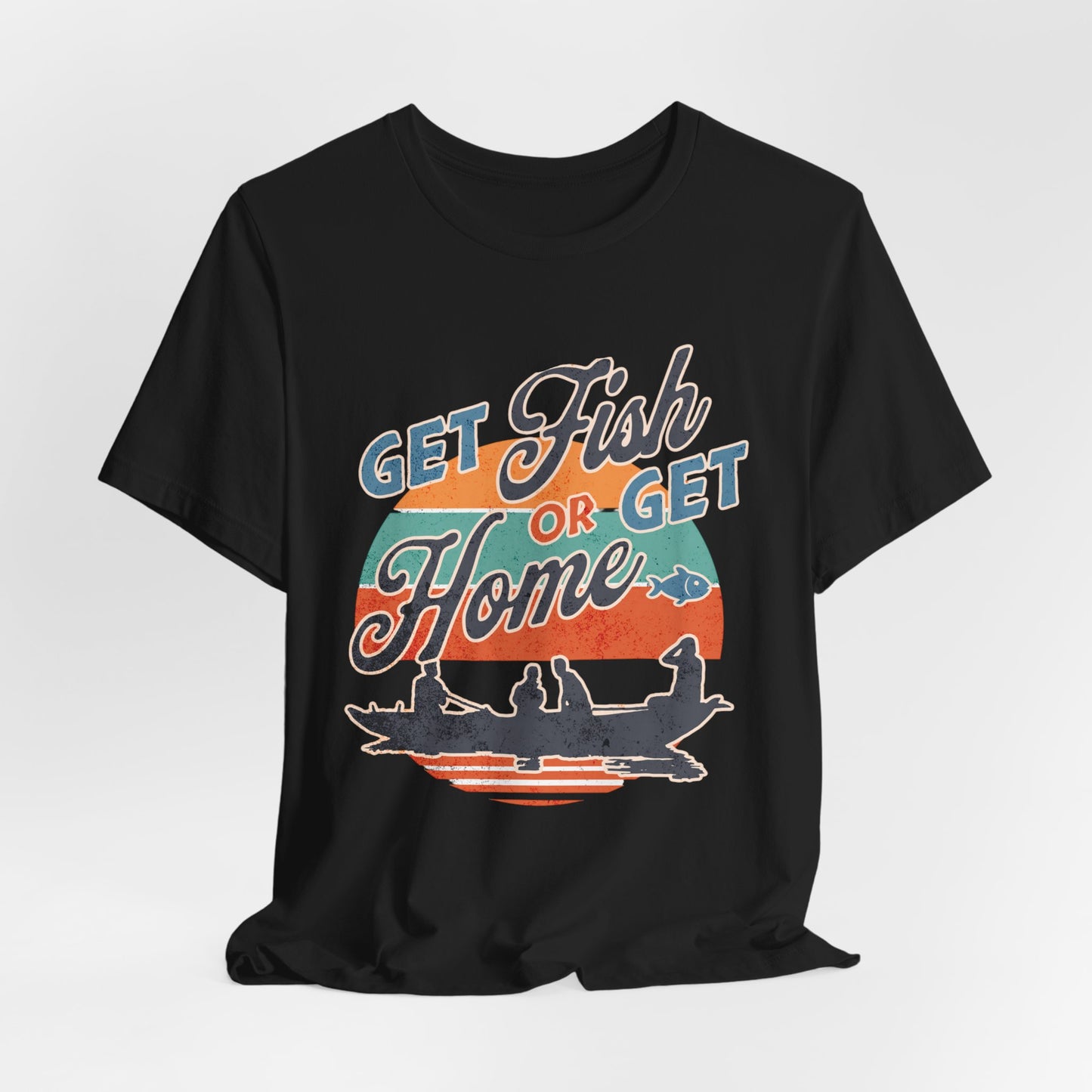 Get Fish or Get Home Fishing T-Shirt