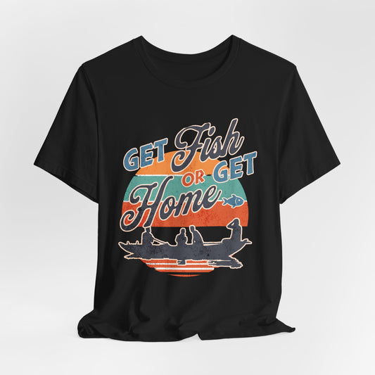 Get Fish or Get Home Fishing T-Shirt