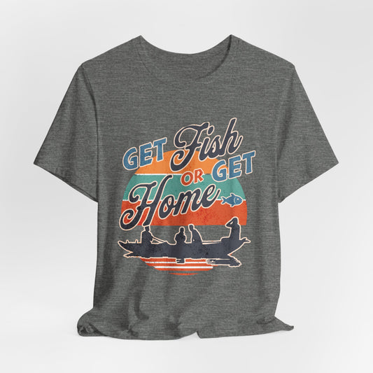 Get Fish or Get Home Fishing T-Shirt